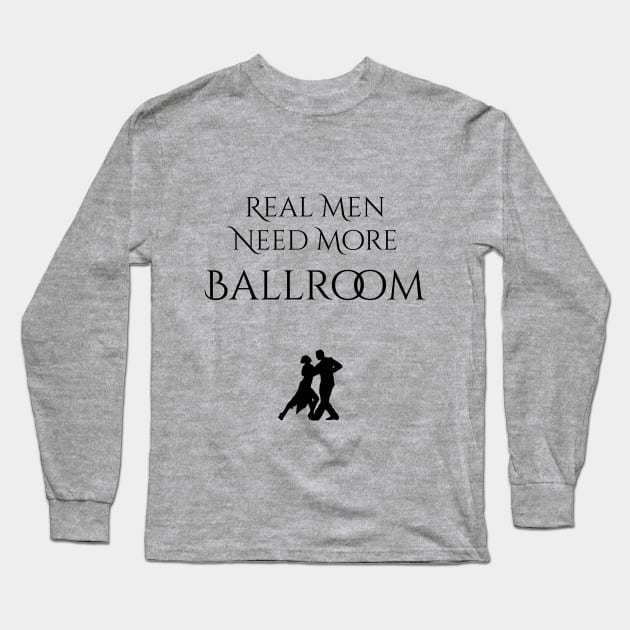 Real Men Need More Ballroom Long Sleeve T-Shirt by seacucumber